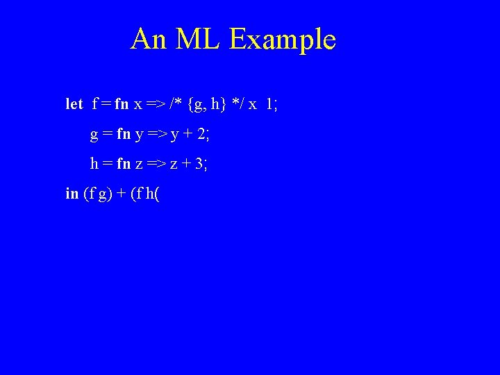 An ML Example let f = fn x => /* {g, h} */ x