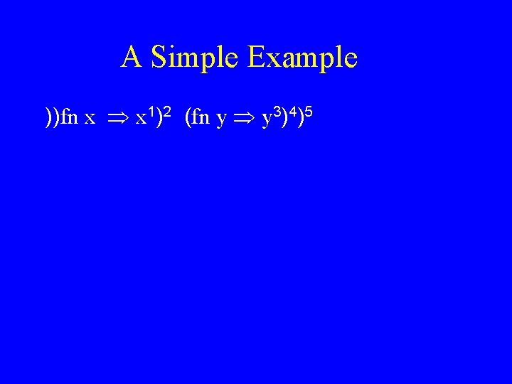 A Simple Example ))fn x x 1)2 (fn y y 3)4)5 