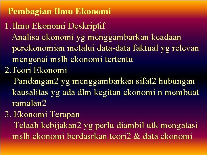 Pembagian Ilmu Ekonomi 1. Ilmu Ekonomi Deskriptif Analisa ekonomi yg menggambarkan keadaan perekonomian melalui