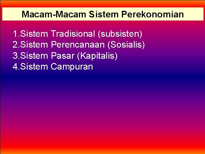 Macam-Macam Sistem Perekonomian 1. Sistem Tradisional (subsisten) 2. Sistem Perencanaan (Sosialis) 3. Sistem Pasar