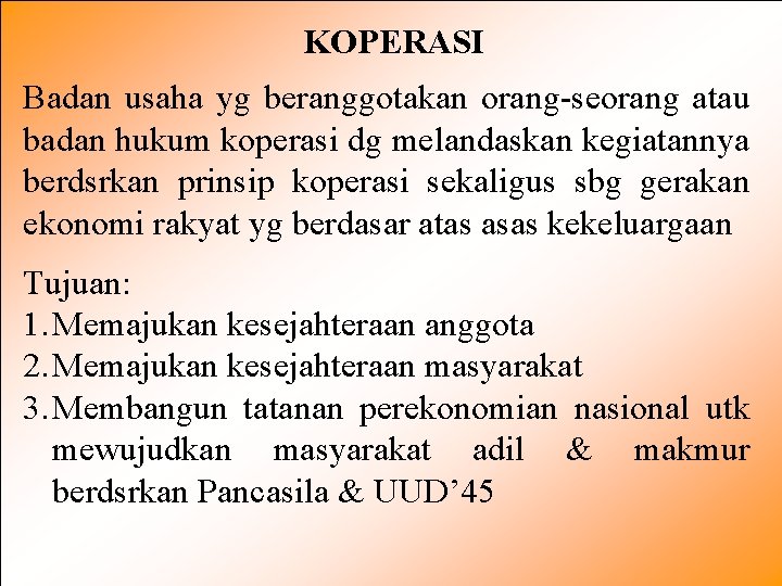 KOPERASI Badan usaha yg beranggotakan orang-seorang atau badan hukum koperasi dg melandaskan kegiatannya berdsrkan