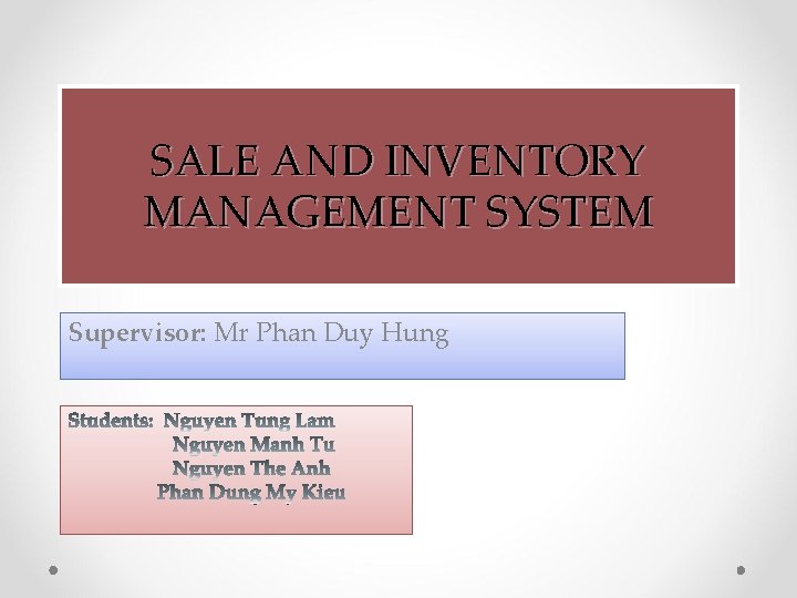 SALE AND INVENTORY MANAGEMENT SYSTEM Supervisor: Mr Phan Duy Hung 