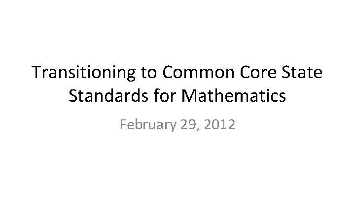 Transitioning to Common Core State Standards for Mathematics February 29, 2012 