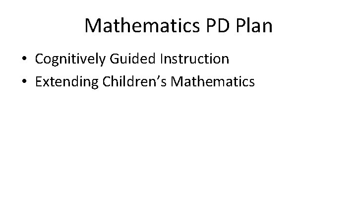 Mathematics PD Plan • Cognitively Guided Instruction • Extending Children’s Mathematics 