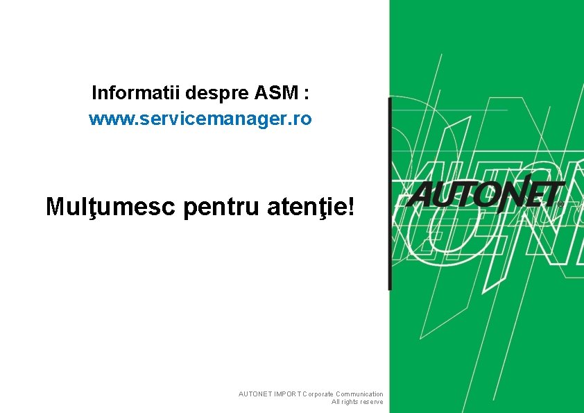 Informatii despre ASM : www. servicemanager. ro Mulţumesc pentru atenţie! AUTONET IMPORT Corporate Communication