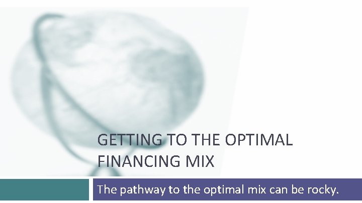 GETTING TO THE OPTIMAL FINANCING MIX The pathway to the optimal mix can be