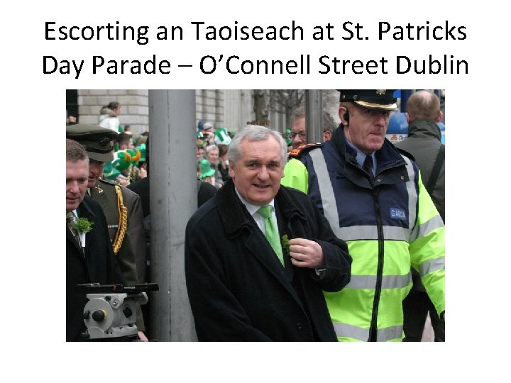 Escorting an Taoiseach at St. Patricks Day Parade – O’Connell Street Dublin 