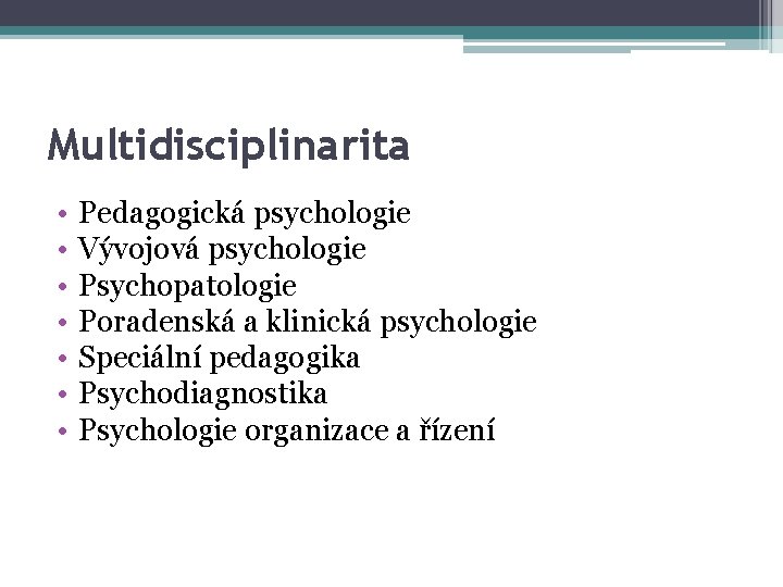 Multidisciplinarita • • Pedagogická psychologie Vývojová psychologie Psychopatologie Poradenská a klinická psychologie Speciální pedagogika