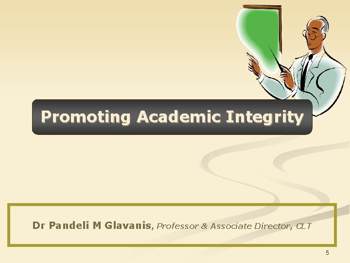 Promoting Academic Integrity Dr Pandeli M Glavanis, Professor & Associate Director, CLT 5 