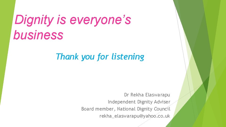 Dignity is everyone’s business Thank you for listening Dr Rekha Elaswarapu Independent Dignity Adviser