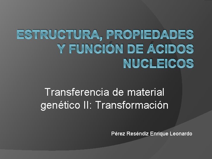 ESTRUCTURA, PROPIEDADES Y FUNCIÓN DE ÁCIDOS NUCLEICOS Transferencia de material genético II: Transformación Pérez