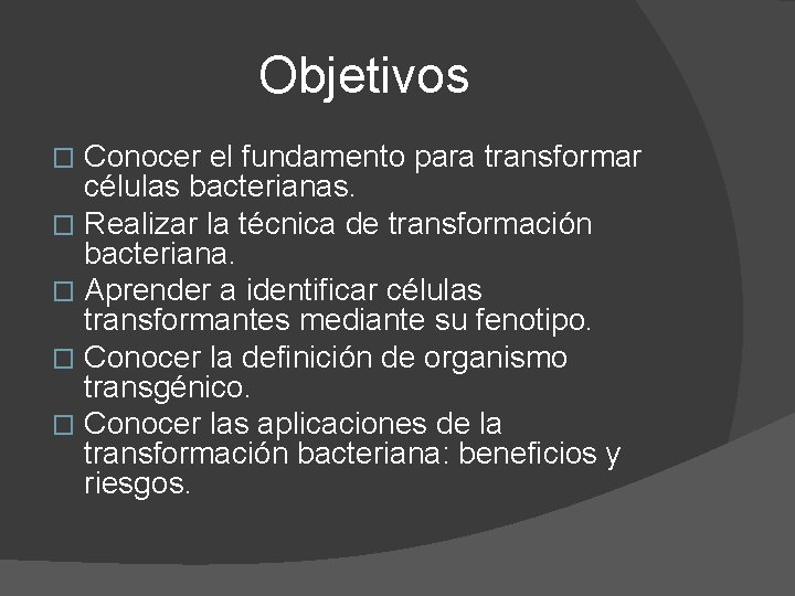 Objetivos Conocer el fundamento para transformar células bacterianas. � Realizar la técnica de transformación