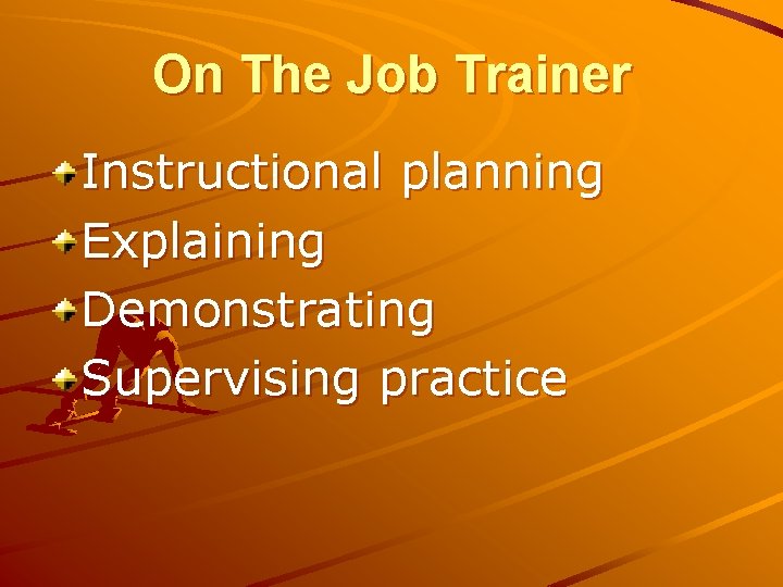 On The Job Trainer Instructional planning Explaining Demonstrating Supervising practice 