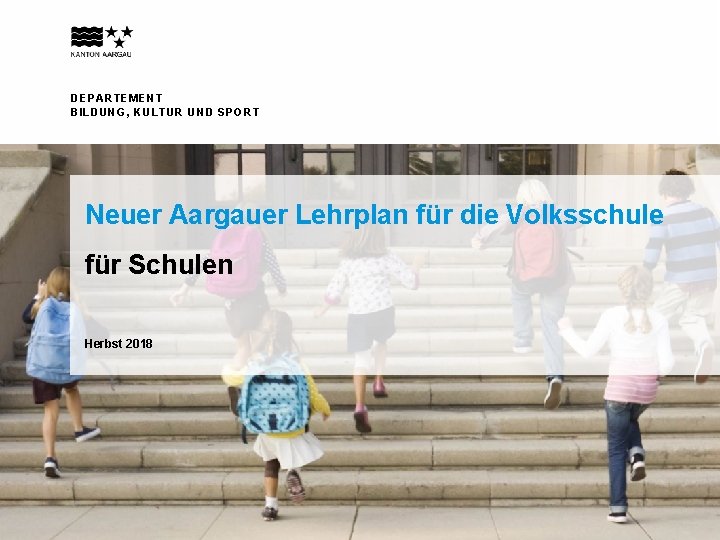 DEPARTEMENT BILDUNG, KULTUR UND SPORT Neuer Aargauer Lehrplan für die Volksschule für Schulen Herbst
