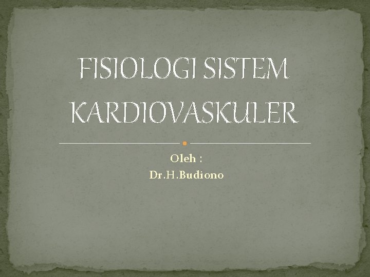 FISIOLOGI SISTEM KARDIOVASKULER Oleh : Dr. H. Budiono 