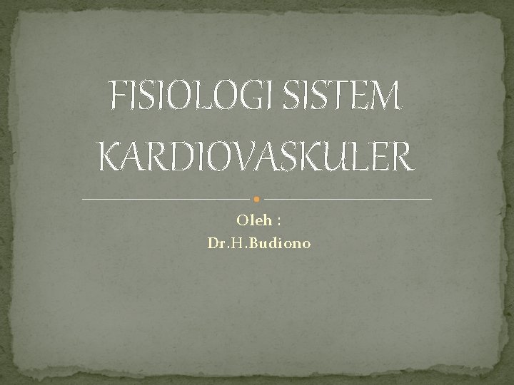 FISIOLOGI SISTEM KARDIOVASKULER Oleh : Dr. H. Budiono 