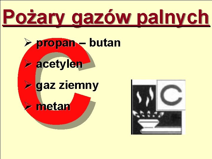 Pożary gazów palnych C Ø propan – butan Ø acetylen Ø gaz ziemny Ø
