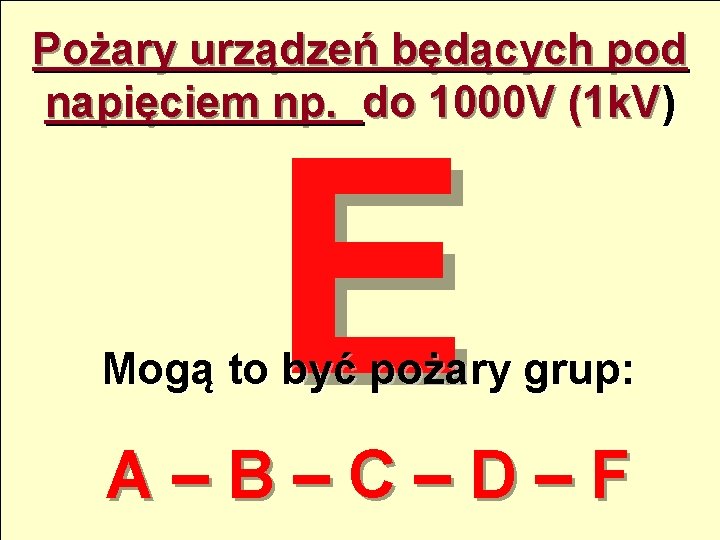 Pożary urządzeń będących pod napięciem np. do 1000 V (1 k. V) E Mogą