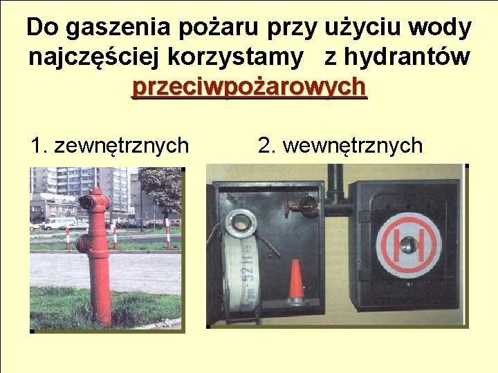 Do gaszenia pożaru przy użyciu wody najczęściej korzystamy z hydrantów przeciwpożarowych 1. zewnętrznych 2.