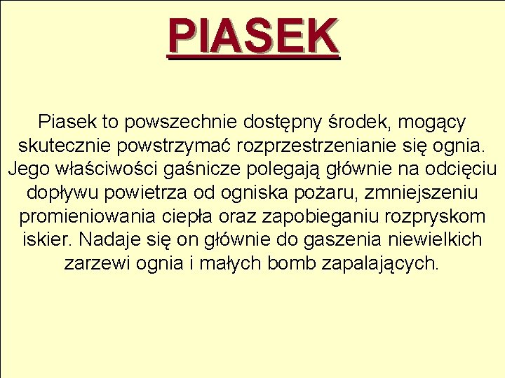 PIASEK Piasek to powszechnie dostępny środek, mogący skutecznie powstrzymać rozprzestrzenianie się ognia. Jego właściwości