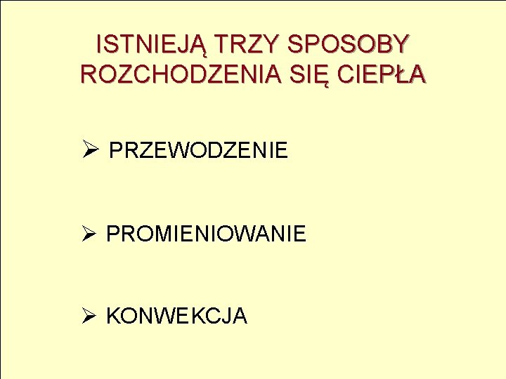 ISTNIEJĄ TRZY SPOSOBY ROZCHODZENIA SIĘ CIEPŁA Ø PRZEWODZENIE Ø PROMIENIOWANIE Ø KONWEKCJA 