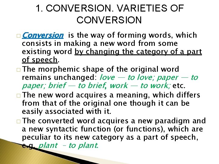 1. CONVERSION. VARIETIES OF CONVERSION � Conversion is the way of forming words, which