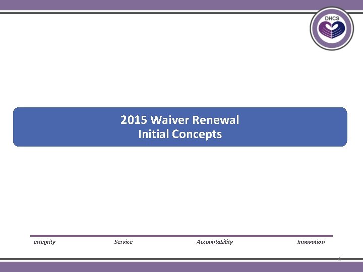 2015 Waiver Renewal Initial Concepts Integrity Service Accountability Innovation 4 