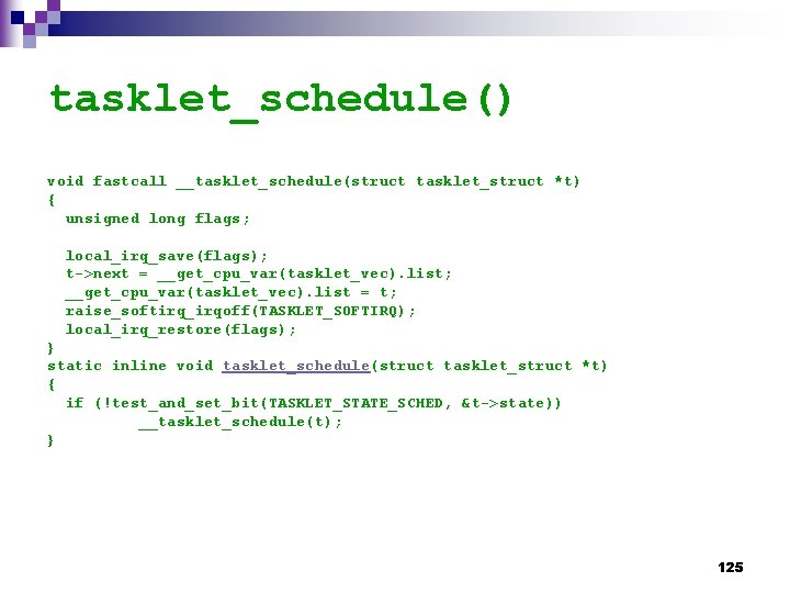tasklet_schedule() void fastcall __tasklet_schedule(struct tasklet_struct *t) { unsigned long flags; local_irq_save(flags); t->next = __get_cpu_var(tasklet_vec).