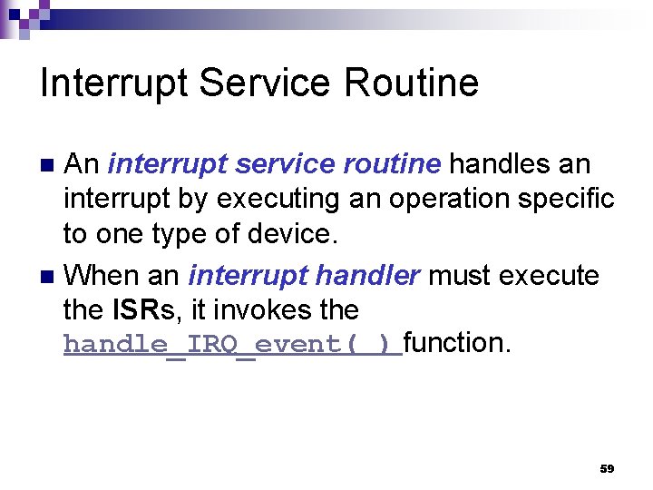 Interrupt Service Routine An interrupt service routine handles an interrupt by executing an operation