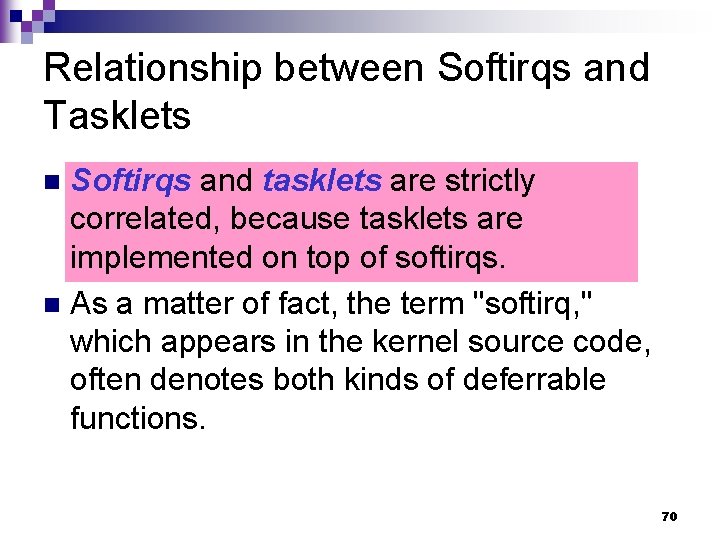 Relationship between Softirqs and Tasklets Softirqs and tasklets are strictly correlated, because tasklets are