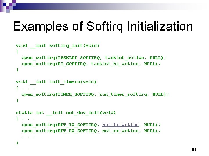 Examples of Softirq Initialization void __init softirq_init(void) { open_softirq(TASKLET_SOFTIRQ, tasklet_action, NULL); open_softirq(HI_SOFTIRQ, tasklet_hi_action, NULL);