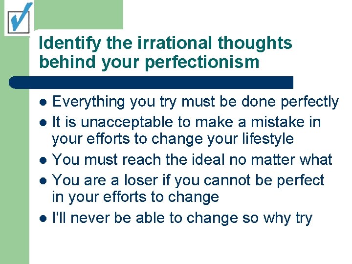 Identify the irrational thoughts behind your perfectionism Everything you try must be done perfectly