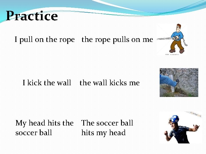 Practice I pull on the rope pulls on me I kick the wall kicks