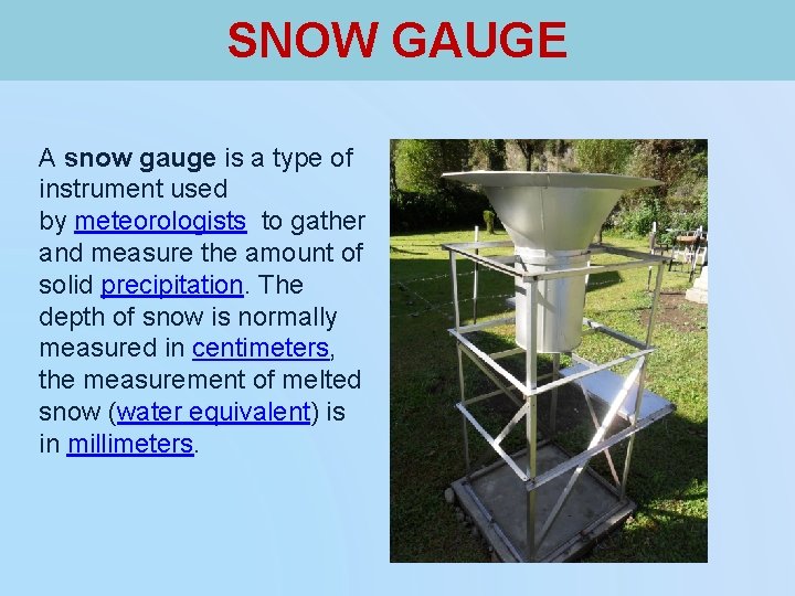 SNOW GAUGE A snow gauge is a type of instrument used by meteorologists to