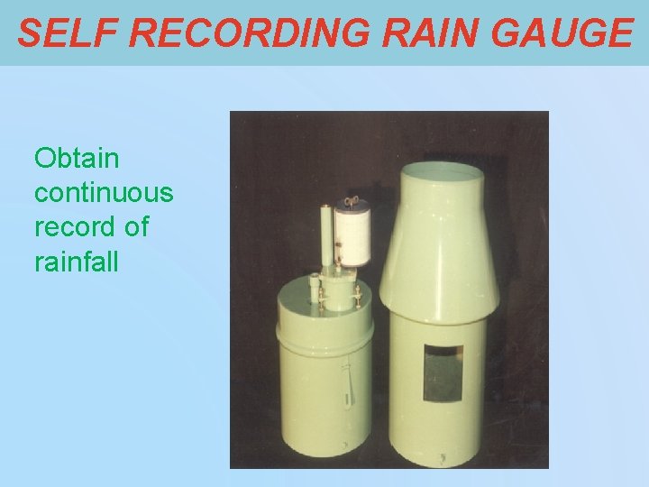 SELF RECORDING RAIN GAUGE Obtain continuous record of rainfall 