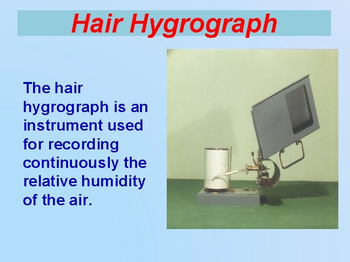 Hair Hygrograph The hair hygrograph is an instrument used for recording continuously the relative