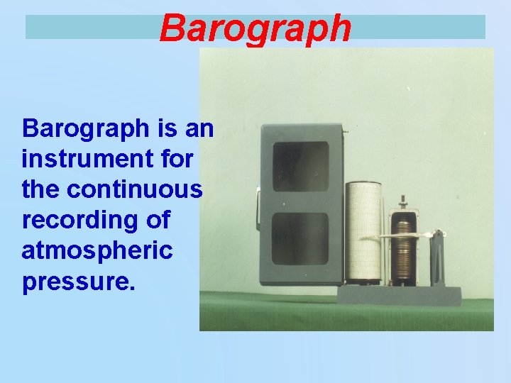 Barograph is an instrument for the continuous recording of atmospheric pressure. 