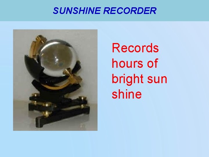 SUNSHINE RECORDER Records hours of bright sun shine 