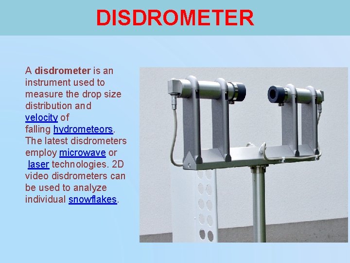 DISDROMETER A disdrometer is an instrument used to measure the drop size distribution and