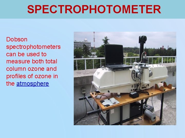 SPECTROPHOTOMETER Dobson spectrophotometers can be used to measure both total column ozone and profiles