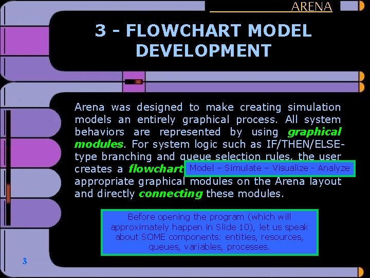 ARENA 3 - FLOWCHART MODEL DEVELOPMENT Arena was designed to make creating simulation models