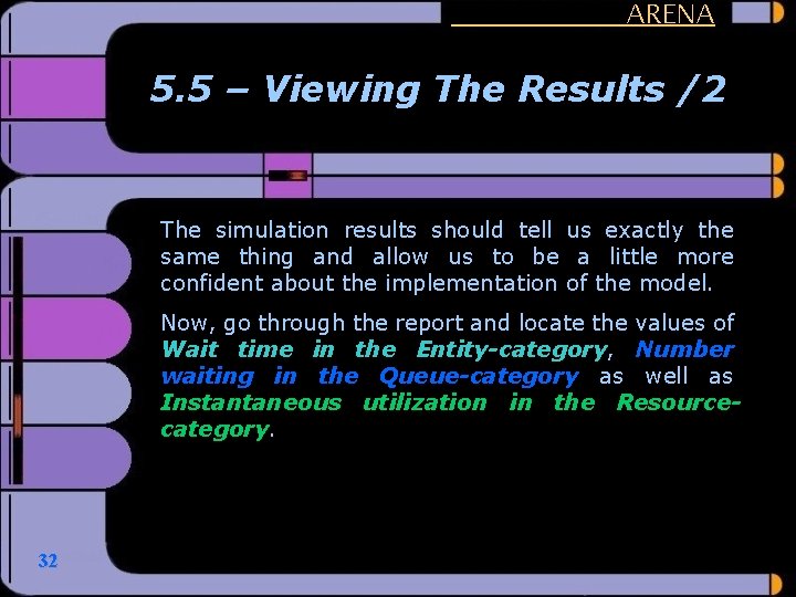 ARENA 5. 5 – Viewing The Results /2 The simulation results should tell us