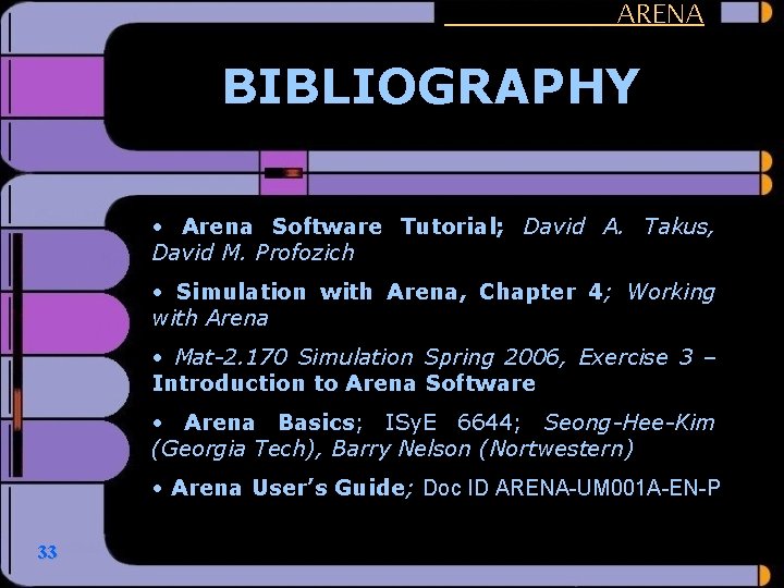 ARENA BIBLIOGRAPHY • Arena Software Tutorial; David A. Takus, David M. Profozich • Simulation