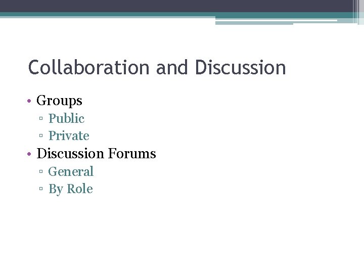 Collaboration and Discussion • Groups ▫ Public ▫ Private • Discussion Forums ▫ General