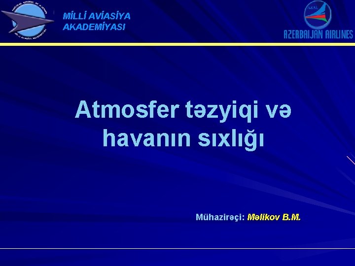 MİLLİ AVİASİYA AKADEMİYASI Atmosfer təzyiqi və havanın sıxlığı Mühazirəçi: Məlikov B. M. 