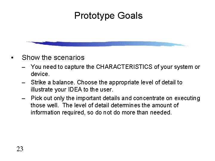 Prototype Goals • Show the scenarios – You need to capture the CHARACTERISTICS of