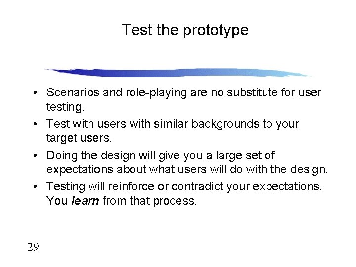 Test the prototype • Scenarios and role-playing are no substitute for user testing. • Test the prototype • Scenarios and role-playing are no substitute for user testing. •