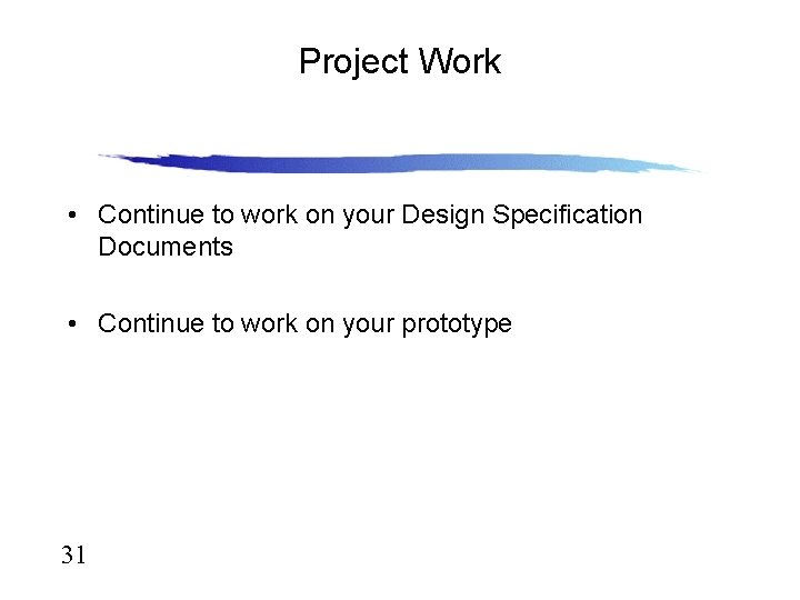 Project Work • Continue to work on your Design Specification Documents • Continue to