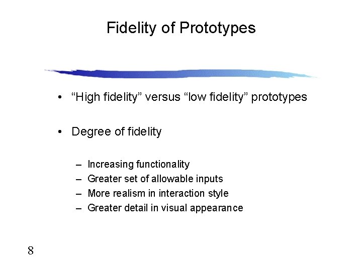 Fidelity of Prototypes • “High fidelity” versus “low fidelity” prototypes • Degree of fidelity