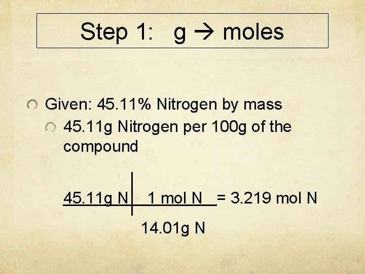 Step 1: g moles Given: 45. 11% Nitrogen by mass 45. 11 g Nitrogen